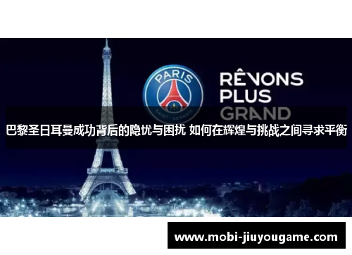 巴黎圣日耳曼成功背后的隐忧与困扰 如何在辉煌与挑战之间寻求平衡