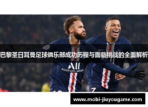 巴黎圣日耳曼足球俱乐部成功历程与面临挑战的全面解析