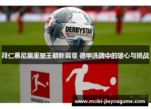 拜仁慕尼黑重塑王朝新篇章 德甲洗牌中的雄心与挑战