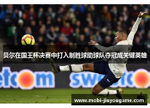 贝尔在国王杯决赛中打入制胜球助球队夺冠成关键英雄