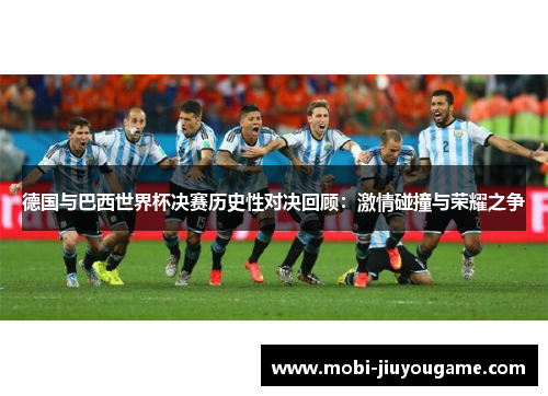 德国与巴西世界杯决赛历史性对决回顾：激情碰撞与荣耀之争