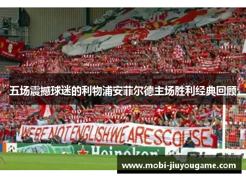五场震撼球迷的利物浦安菲尔德主场胜利经典回顾