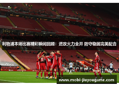利物浦本场比赛精彩瞬间回顾：进攻火力全开 防守稳固完美配合