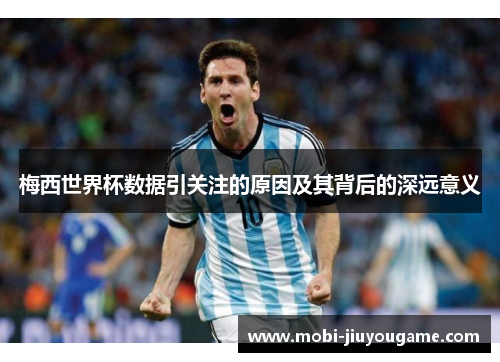 梅西世界杯数据引关注的原因及其背后的深远意义