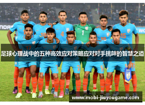 足球心理战中的五种高效应对策略应对对手挑衅的智慧之道