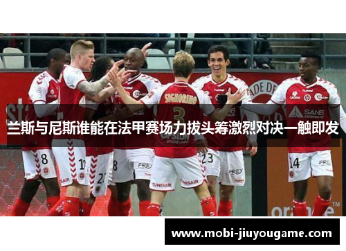 兰斯与尼斯谁能在法甲赛场力拔头筹激烈对决一触即发
