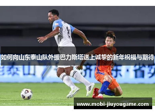如何向山东泰山队外援巴力斯塔送上诚挚的新年祝福与期待