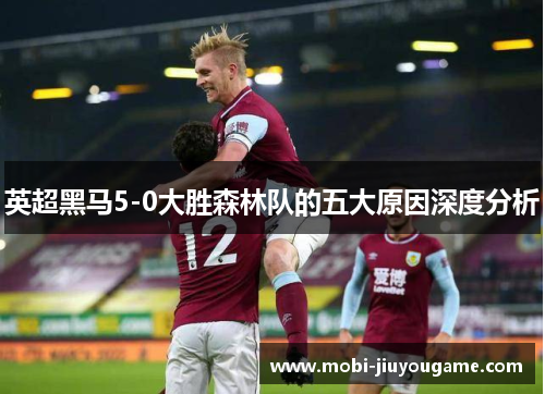 英超黑马5-0大胜森林队的五大原因深度分析