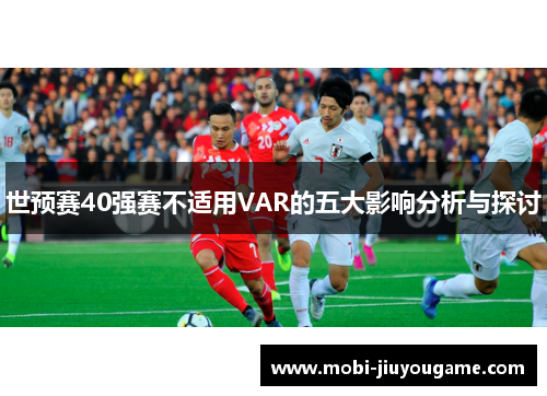 世预赛40强赛不适用VAR的五大影响分析与探讨