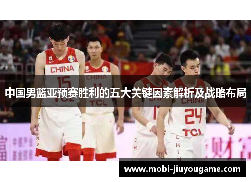 中国男篮亚预赛胜利的五大关键因素解析及战略布局