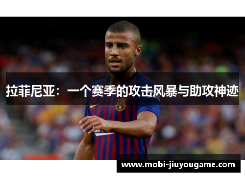 拉菲尼亚：一个赛季的攻击风暴与助攻神迹