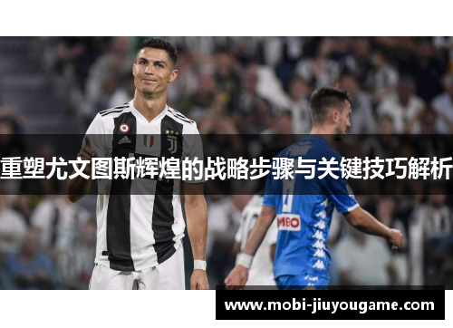 重塑尤文图斯辉煌的战略步骤与关键技巧解析