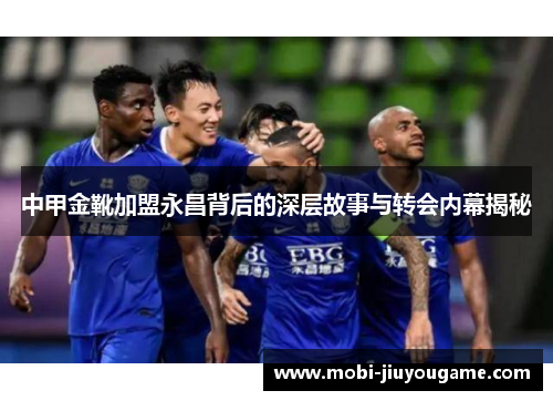 中甲金靴加盟永昌背后的深层故事与转会内幕揭秘