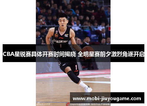 CBA星锐赛具体开赛时间揭晓 全明星赛前夕激烈角逐开启