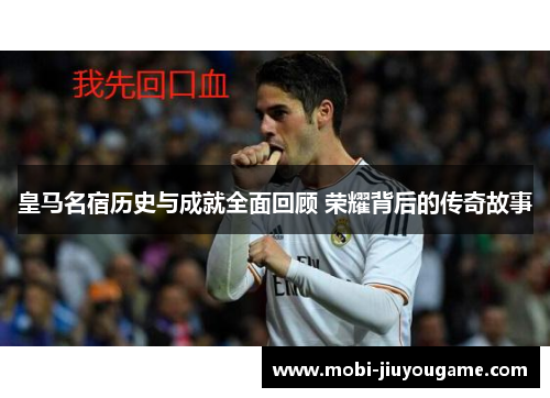 皇马名宿历史与成就全面回顾 荣耀背后的传奇故事