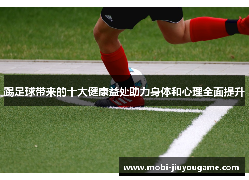 踢足球带来的十大健康益处助力身体和心理全面提升