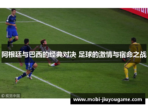 阿根廷与巴西的经典对决 足球的激情与宿命之战