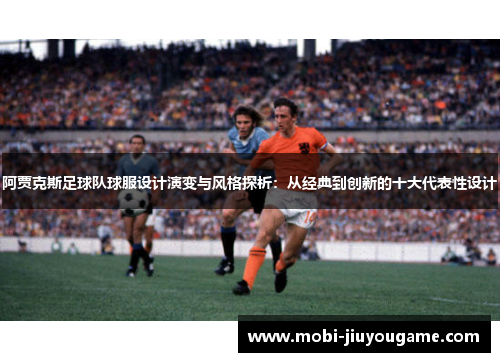 阿贾克斯足球队球服设计演变与风格探析：从经典到创新的十大代表性设计