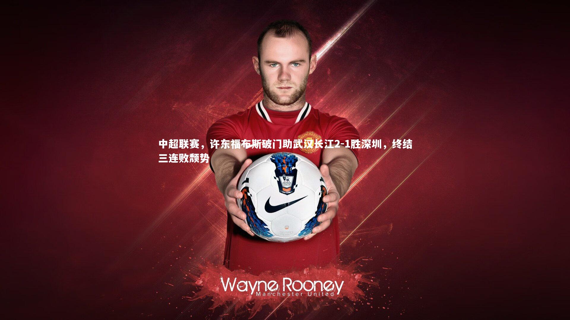 中超联赛，许东福布斯破门助武汉长江2-1胜深圳，终结三连败颓势