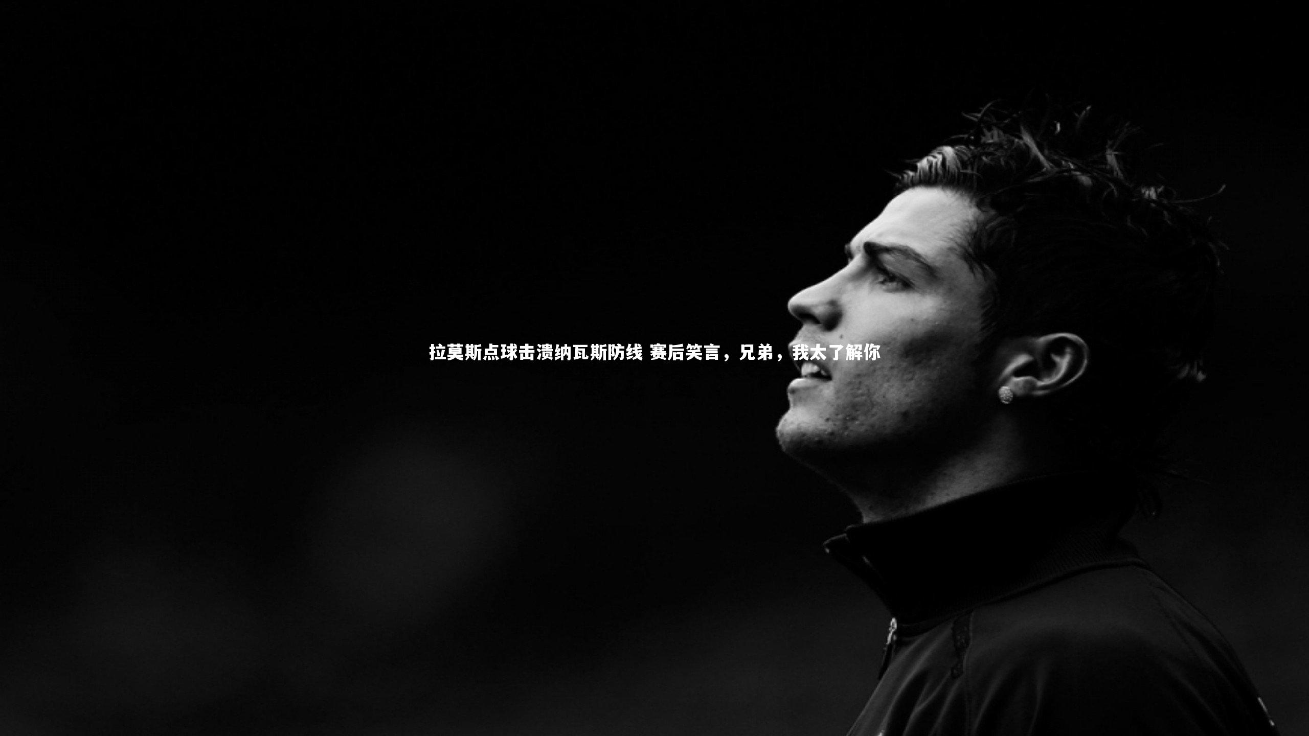 拉莫斯点球击溃纳瓦斯防线 赛后笑言，兄弟，我太了解你