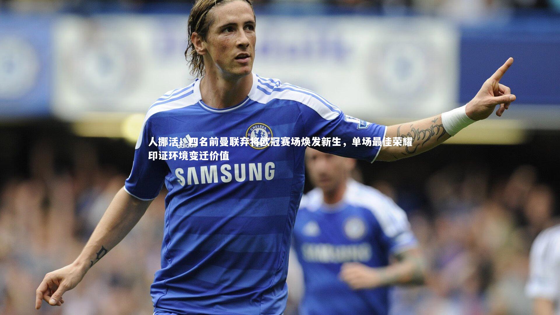 人挪活！四名前曼联弃将欧冠赛场焕发新生，单场最佳荣耀印证环境变迁价值