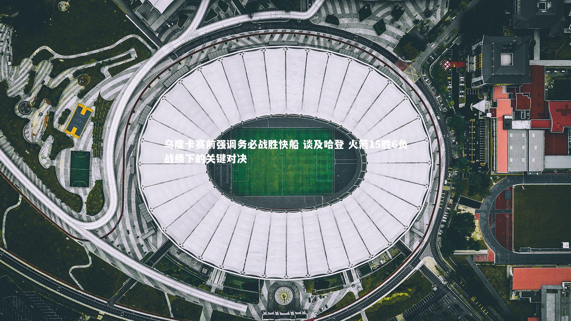 【j9九游会官网登录】乌度卡赛前强调务必战胜快船 谈及哈登 火箭15胜6负战绩下的关键对决