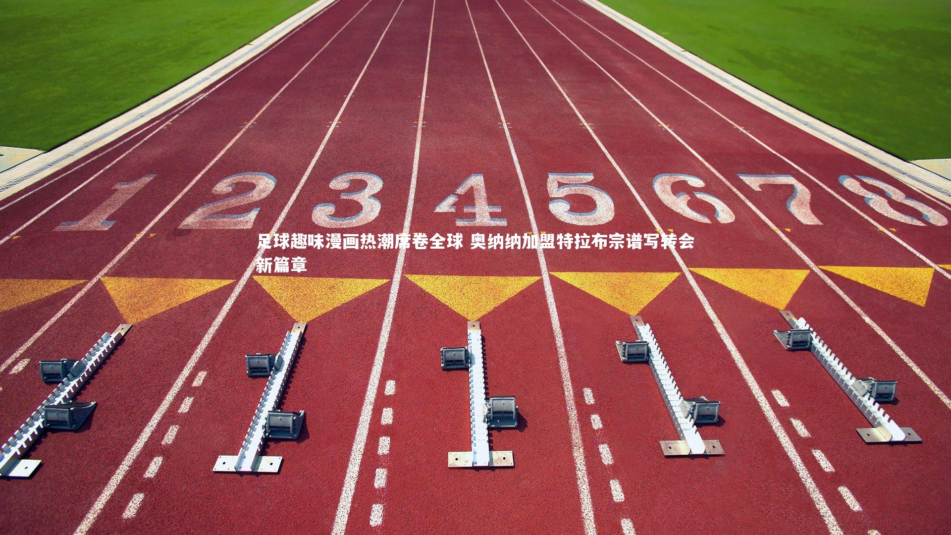 足球趣味漫画热潮席卷全球 奥纳纳加盟特拉布宗谱写转会新篇章