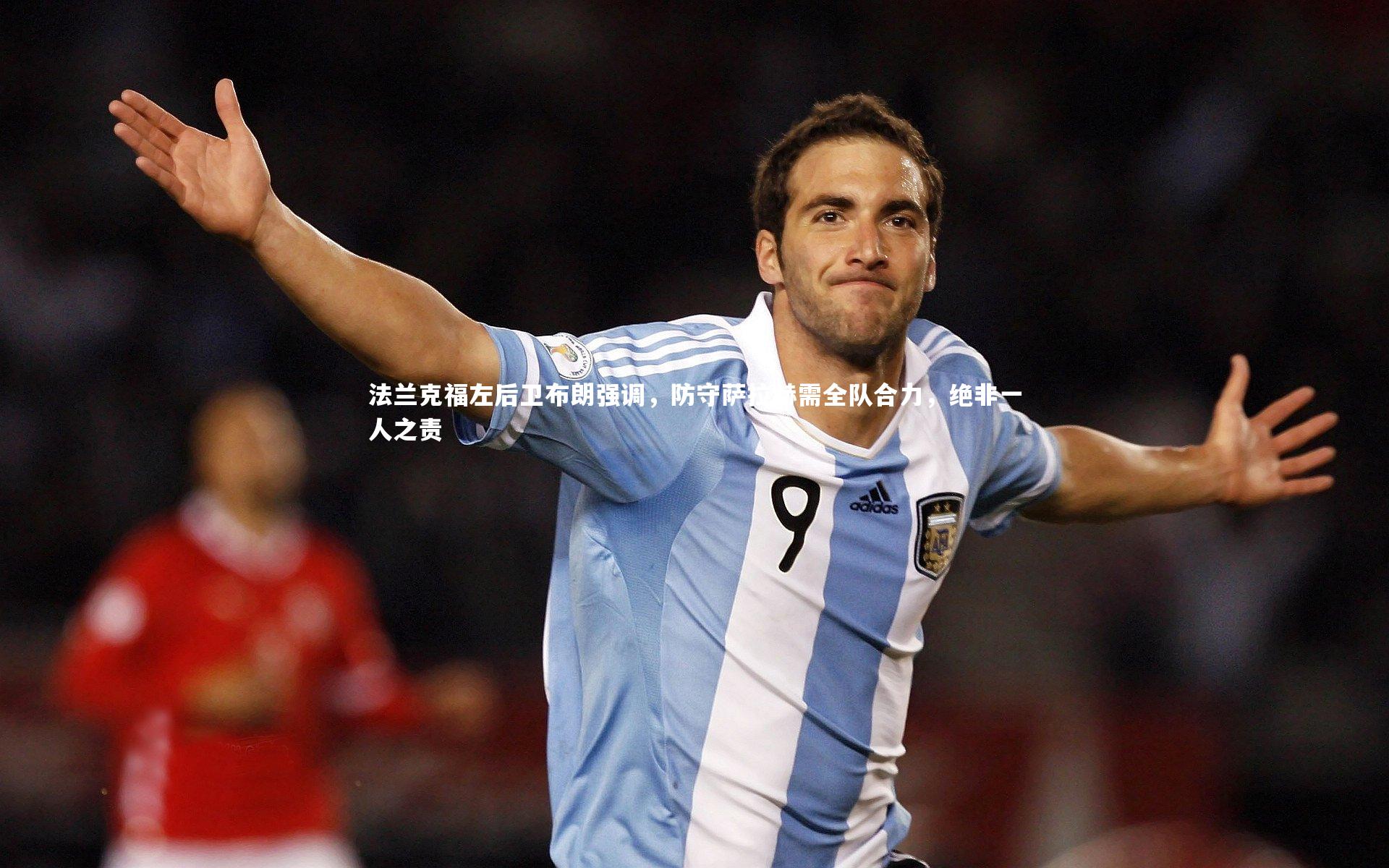 j9九游会官网:法兰克福左后卫布朗强调,防守萨拉赫需全队合力,绝非一人之责